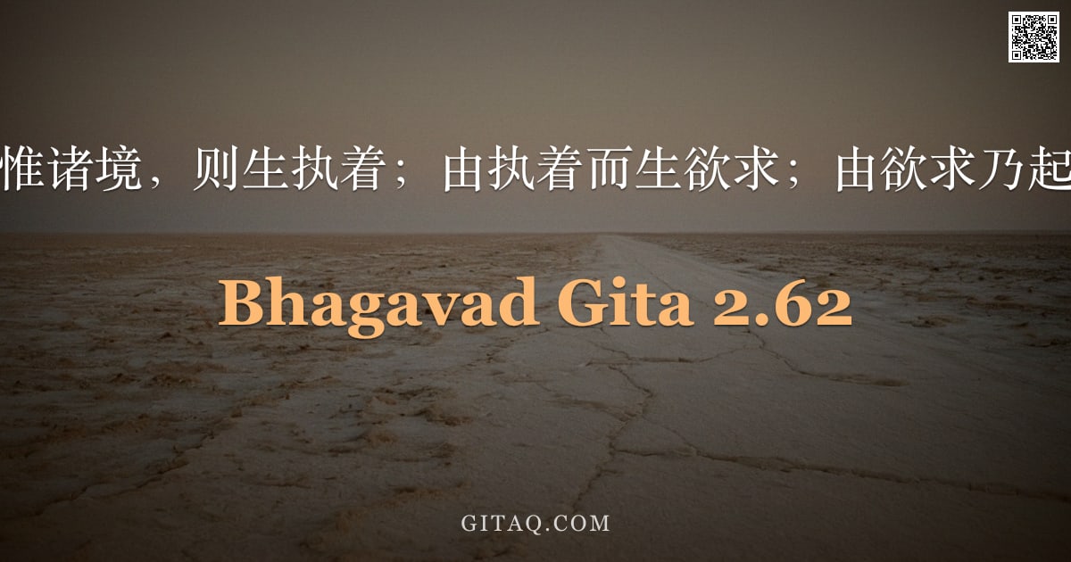 薄伽梵歌 2.62 — "人若思惟诸境，则生执着；由执着而生欲求；由欲求乃起嗔恚。"