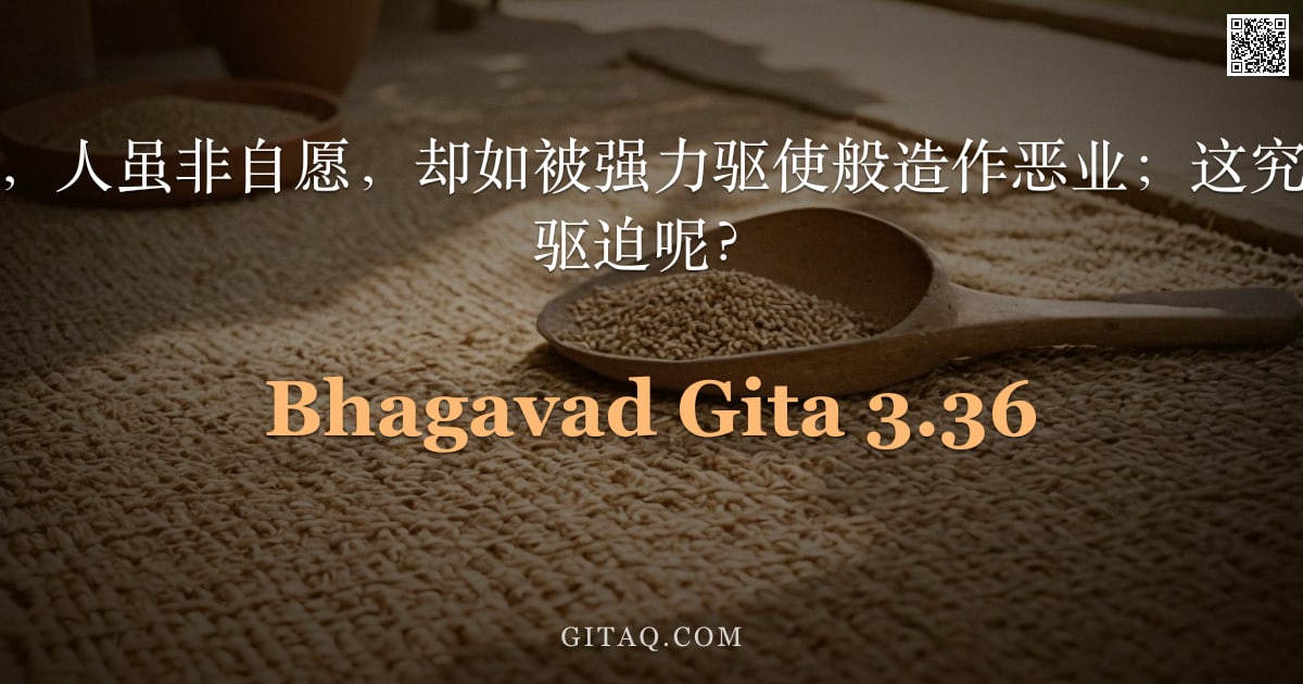 薄伽梵歌 3.36 — "阿周那说：然而，人虽非自愿，却如被强力驱使般造作恶业；这究竟是何种力量所驱迫呢？"