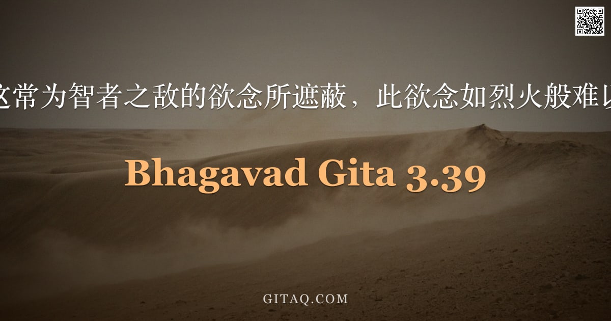 薄伽梵歌 3.39 — "智慧被这常为智者之敌的欲念所遮蔽，此欲念如烈火般难以满足。"