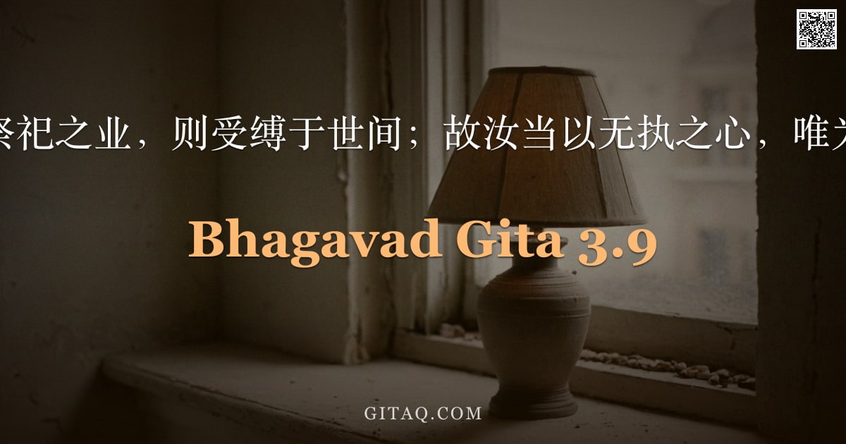 薄伽梵歌 3.9 — "世人若行非为祭祀之业，则受缚于世间；故汝当以无执之心，唯为祭祀而行之。"
