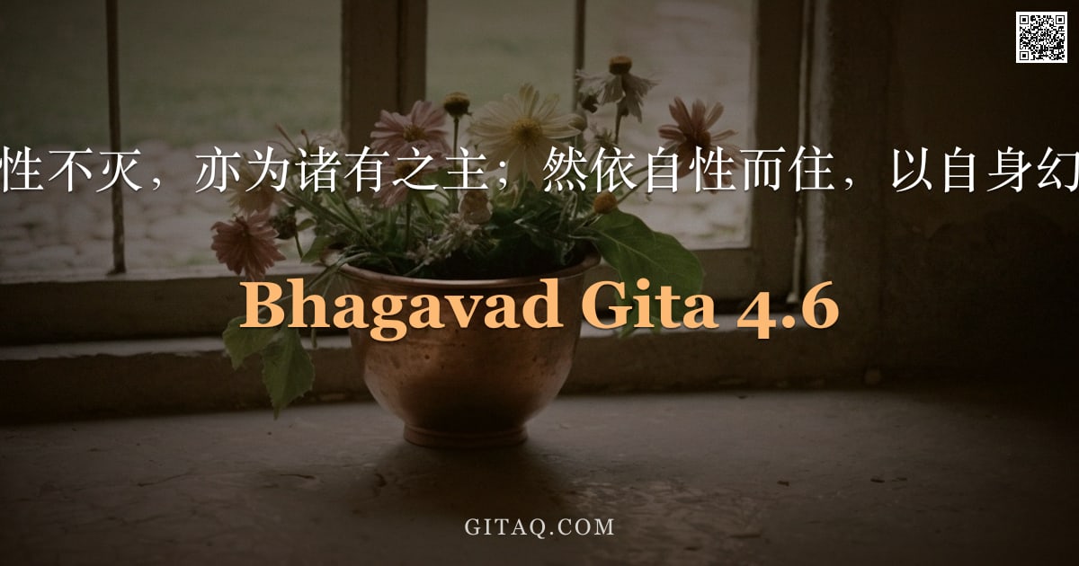 薄伽梵歌 4.6 — "我虽无生，本性不灭，亦为诸有之主；然依自性而住，以自身幻力示现降生。"