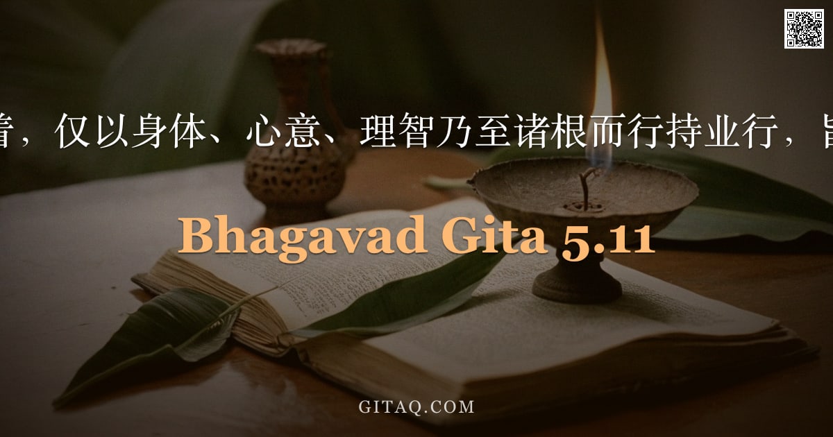 薄伽梵歌 5.11 — "瑜伽士舍弃执着，仅以身体、心意、理智乃至诸根而行持业行，旨在净化自我。"