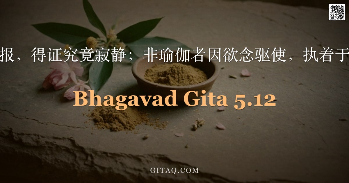 薄伽梵歌 5.12 — "瑜伽行者舍弃果报，得证究竟寂静；非瑜伽者因欲念驱使，执着于果，遂被束缚。"