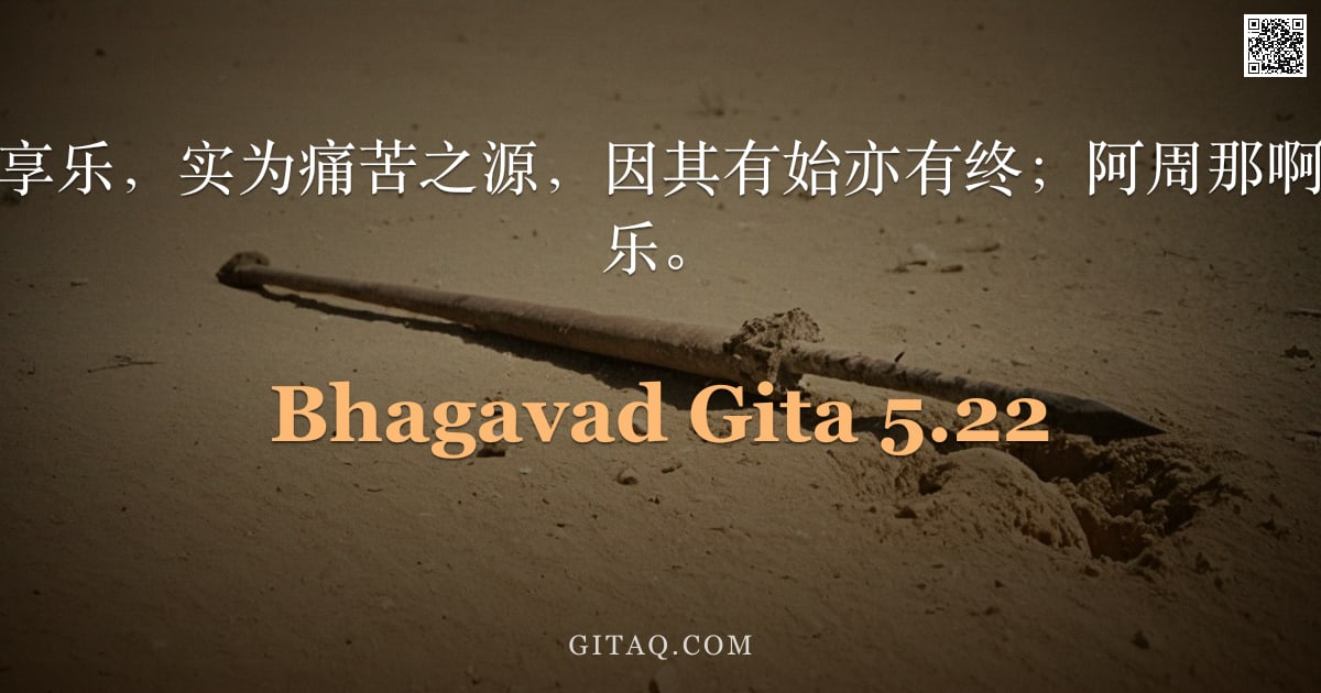 薄伽梵歌 5.22 — "凡由接触而生的享乐，实为痛苦之源，因其有始亦有终；阿周那啊，智者不以此为乐。"