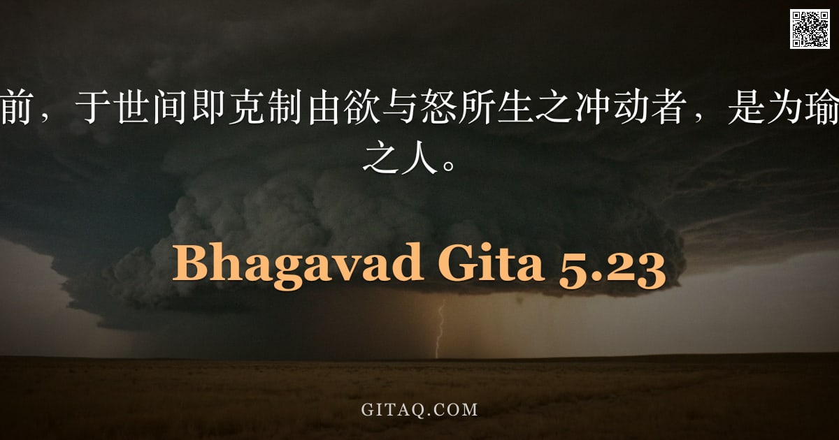 薄伽梵歌 5.23 — "能于此身未解脱前，于世间即克制由欲与怒所生之冲动者，是为瑜伽士，亦为安乐之人。"