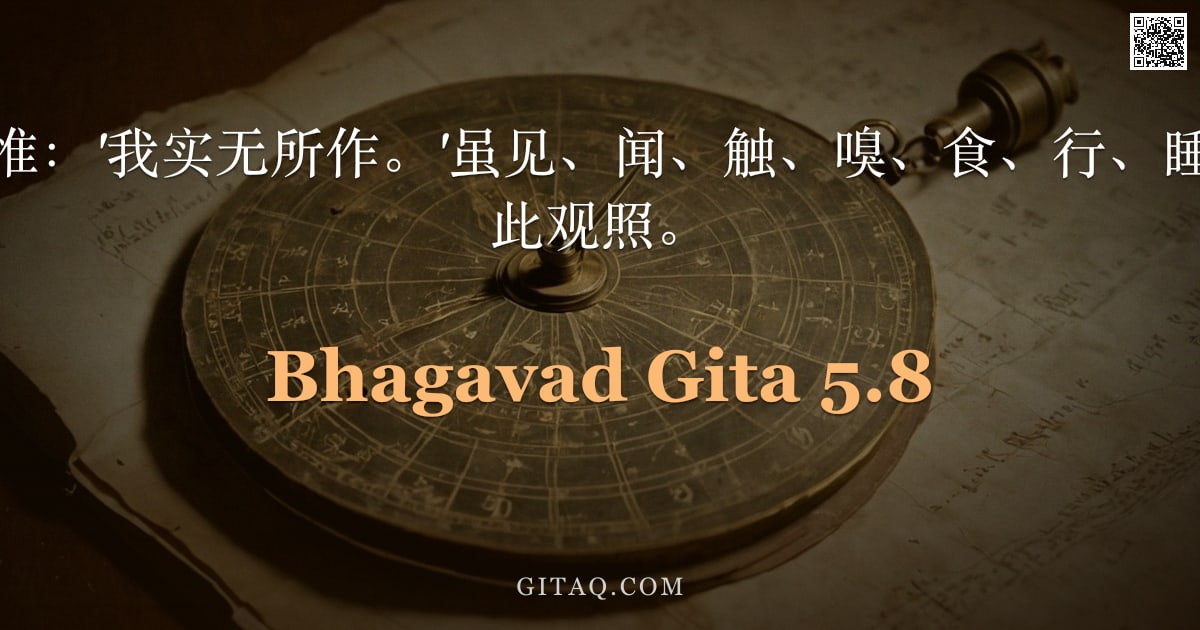 薄伽梵歌 5.8 — "真知者如是思惟：'我实无所作。'虽见、闻、触、嗅、食、行、睡、息，亦复如此观照。"