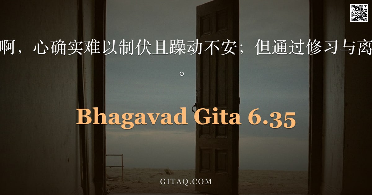 薄伽梵歌 6.35 — "圣主说：阿周那啊，心确实难以制伏且躁动不安；但通过修习与离欲，却可被降服。"