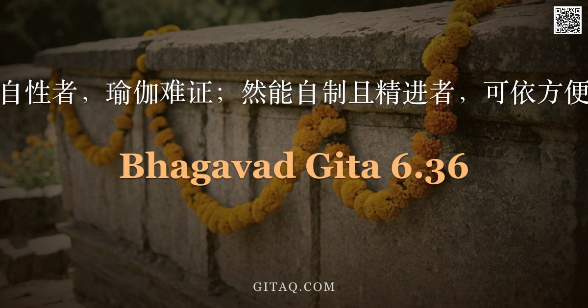 薄伽梵歌 6.36 — "未制伏自性者，瑜伽难证；然能自制且精进者，可依方便而得。"