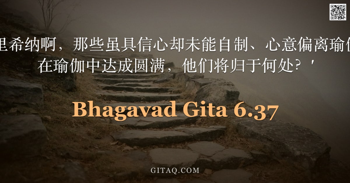 薄伽梵歌 6.37 — "阿周那说：'克里希纳啊，那些虽具信心却未能自制、心意偏离瑜伽之人，若未能在瑜伽中达成圆满，他们将归于何处？'"