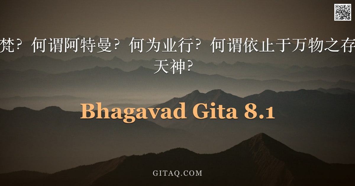 薄伽梵歌 8.1 — "至尊者啊，何为梵？何谓阿特曼？何为业行？何谓依止于万物之存在？何谓依止于天神？"