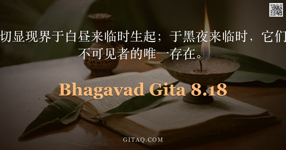 薄伽梵歌 8.18 — "从不可见者，一切显现界于白昼来临时生起；于黑夜来临时，它们复归于那被称为不可见者的唯一存在。"