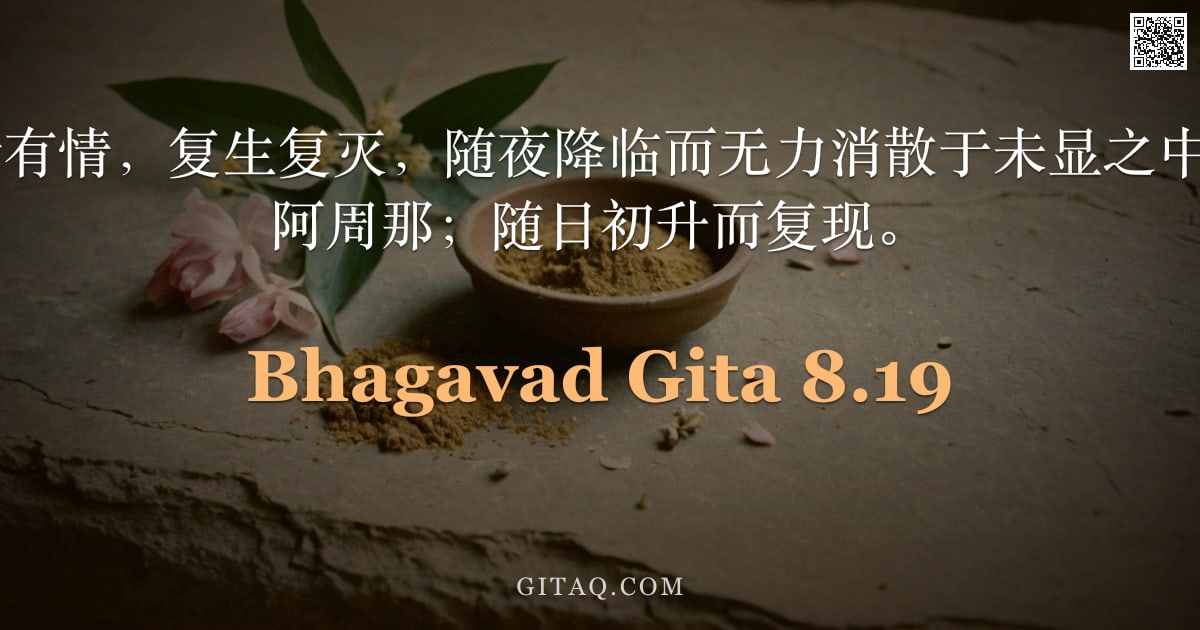 薄伽梵歌 8.19 — "此诸有情，复生复灭，随夜降临而无力消散于未显之中，O 阿周那；随日初升而复现。"
