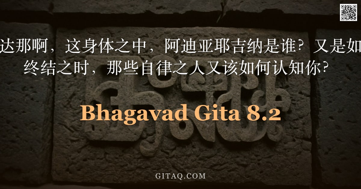 薄伽梵歌 8.2 — "在毁灭者玛杜苏达那啊，这身体之中，阿迪亚耶吉纳是谁？又是如何存在？当生命终结之时，那些自律之人又该如何认知你？"