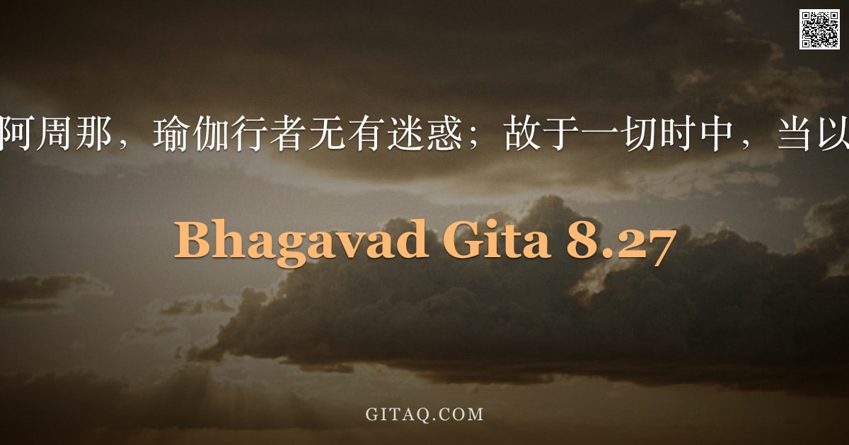 薄伽梵歌 8.27 — "知此二道者，阿周那，瑜伽行者无有迷惑；故于一切时中，当以瑜伽为依止。"