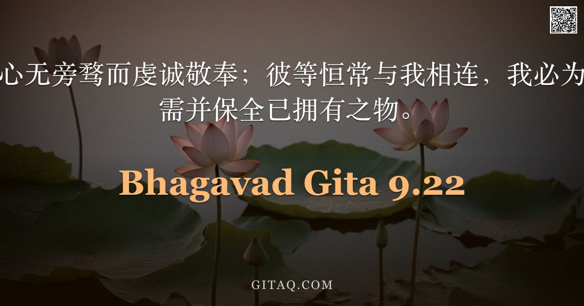 薄伽梵歌 9.22 — "诸人专念于我，心无旁骛而虔诚敬奉；彼等恒常与我相连，我必为其护持未得之所需并保全已拥有之物。"