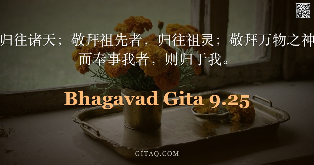薄伽梵歌 9.25 — "敬拜诸天神者，归往诸天；敬拜祖先者，归往祖灵；敬拜万物之神者，归往彼等；而奉事我者，则归于我。"