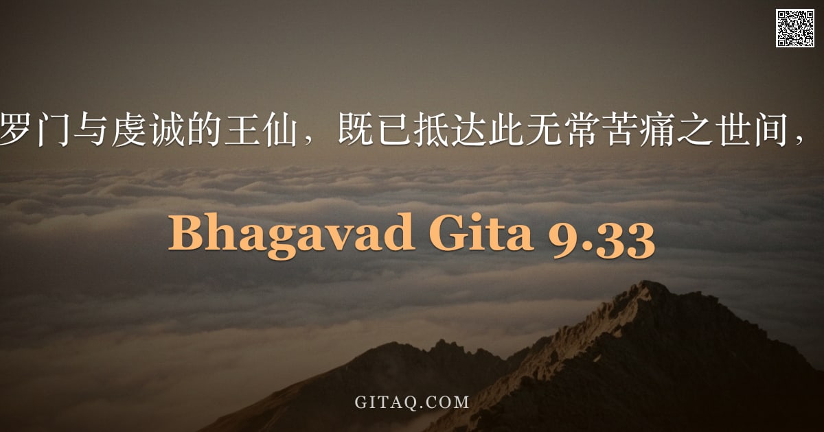 薄伽梵歌 9.33 — "何况是纯洁的婆罗门与虔诚的王仙，既已抵达此无常苦痛之世间，当专一敬拜我。"