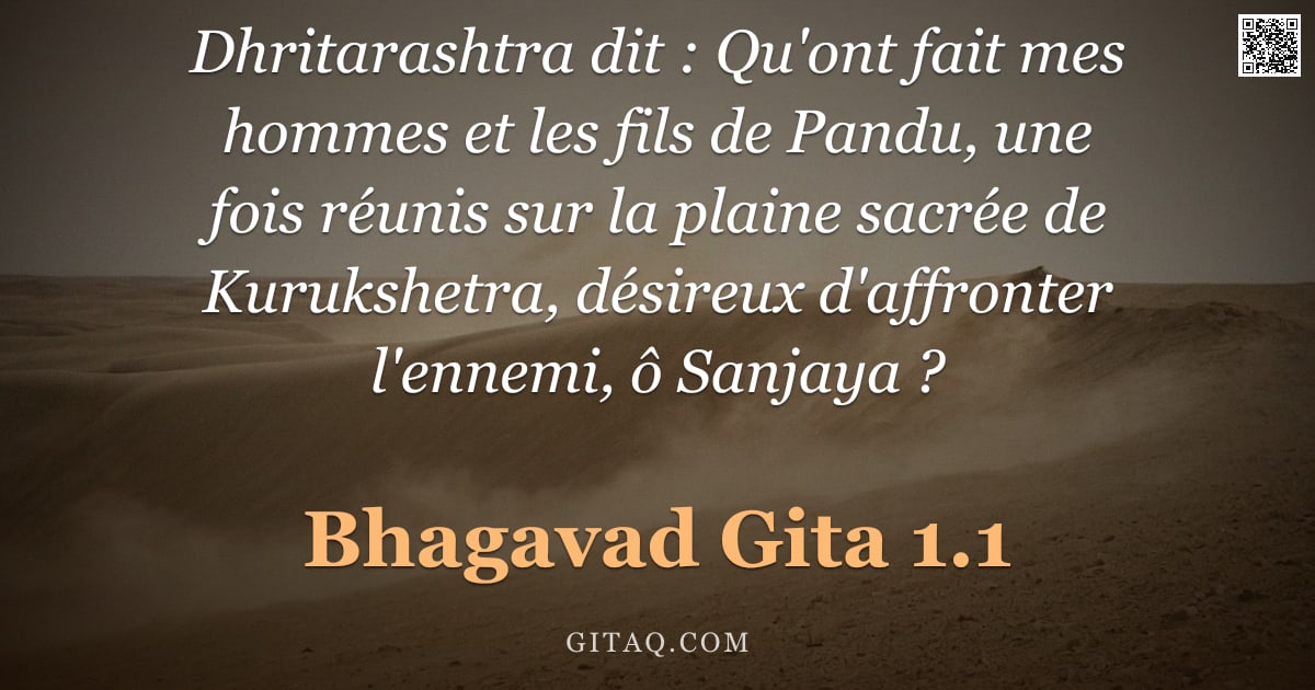 Bhagavad-Gîtâ 1.1 — "Dhritarashtra dit : Qu'ont fait mes hommes et les fils de Pandu, une fois réunis sur la plaine sacré"