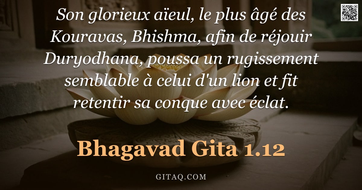 Bhagavad-Gîtâ 1.12 — "Son glorieux aïeul, le plus âgé des Kouravas, Bhishma, afin de réjouir Duryodhana, poussa un rugisse"