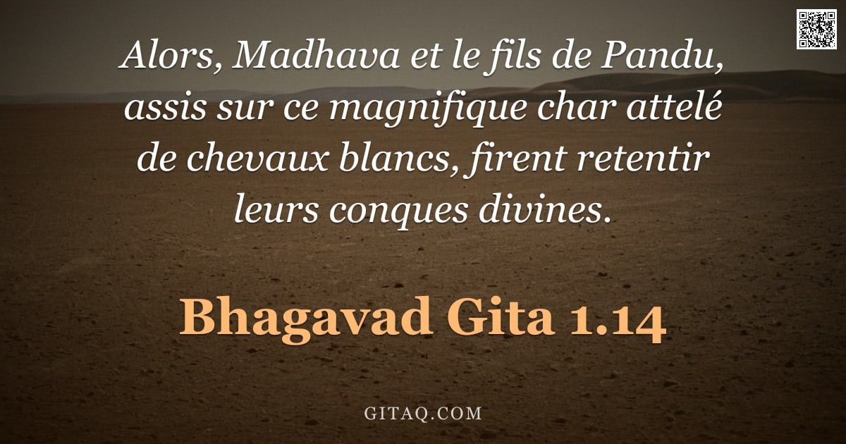 Bhagavad-Gîtâ 1.14 — "Alors, Madhava et le fils de Pandu, assis sur ce magnifique char attelé de chevaux blancs, firent re"