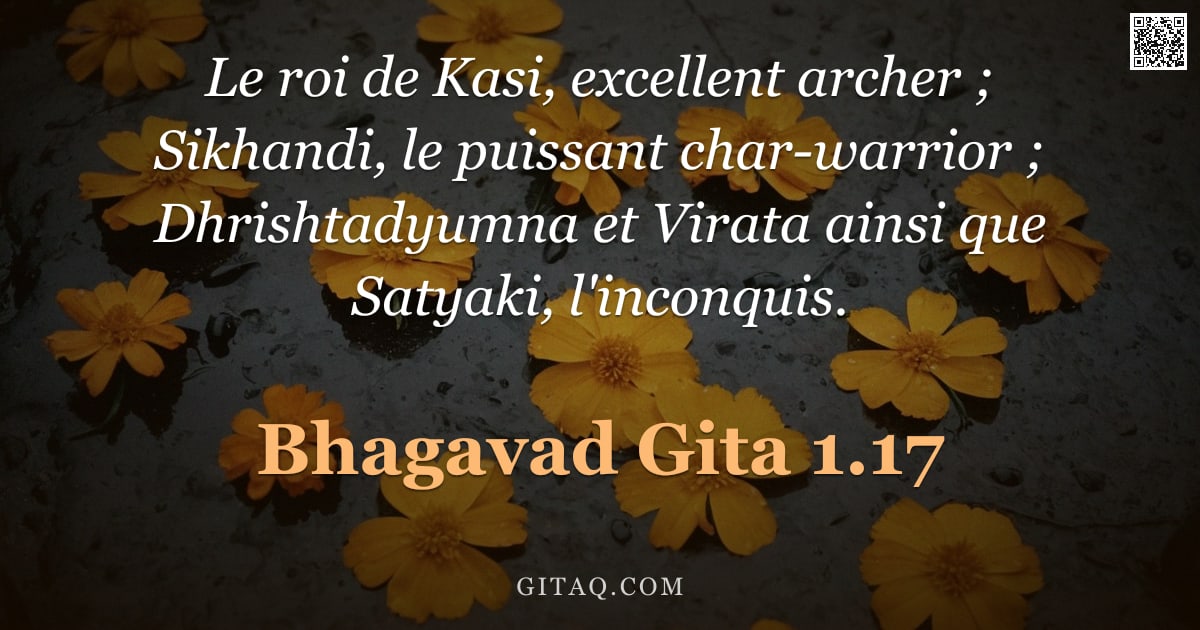 Bhagavad-Gîtâ 1.17 — "Le roi de Kasi, excellent archer ; Sikhandi, le puissant char-warrior ; Dhrishtadyumna et Virata ain"