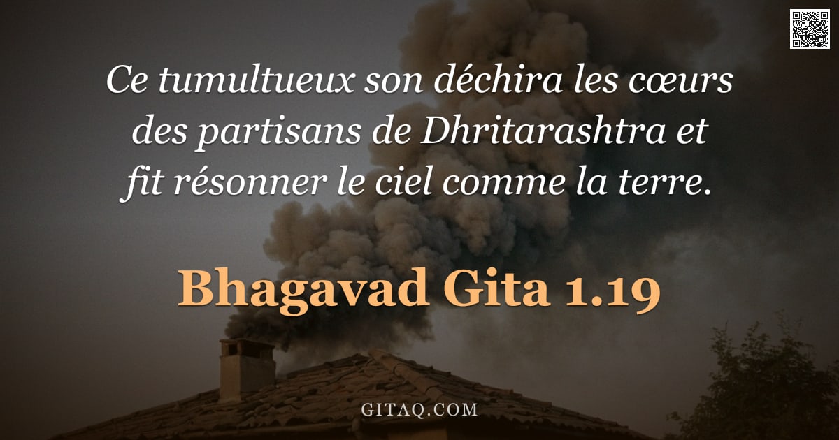 Bhagavad-Gîtâ 1.19 — "Ce tumultueux son déchira les cœurs des partisans de Dhritarashtra et fit résonner le ciel comme la "