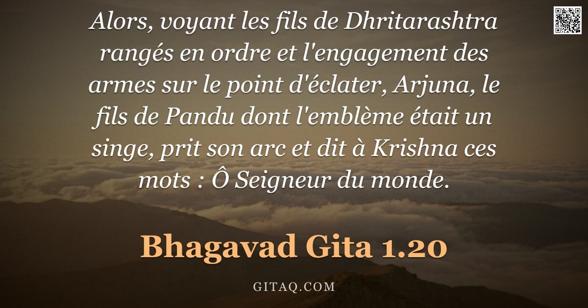 Bhagavad-Gîtâ 1.20 — "Alors, voyant les fils de Dhritarashtra rangés en ordre et l'engagement des armes sur le point d'écl"