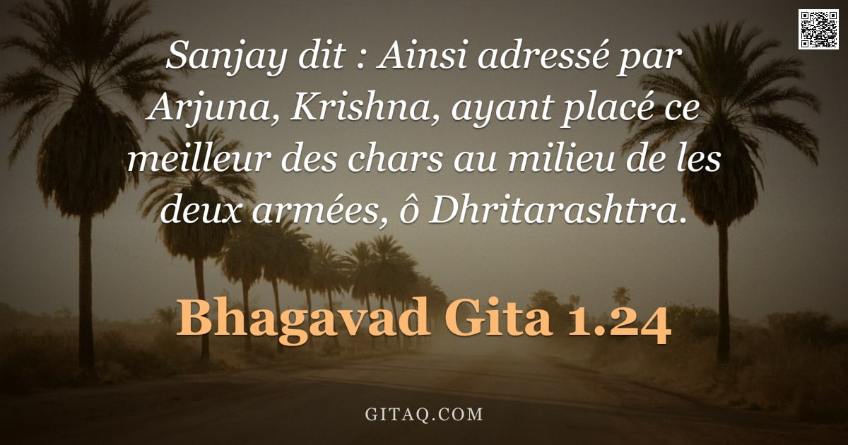 Bhagavad-Gîtâ 1.24 — "Sanjay dit : Ainsi adressé par Arjuna, Krishna, ayant placé ce meilleur des chars au milieu de les d"