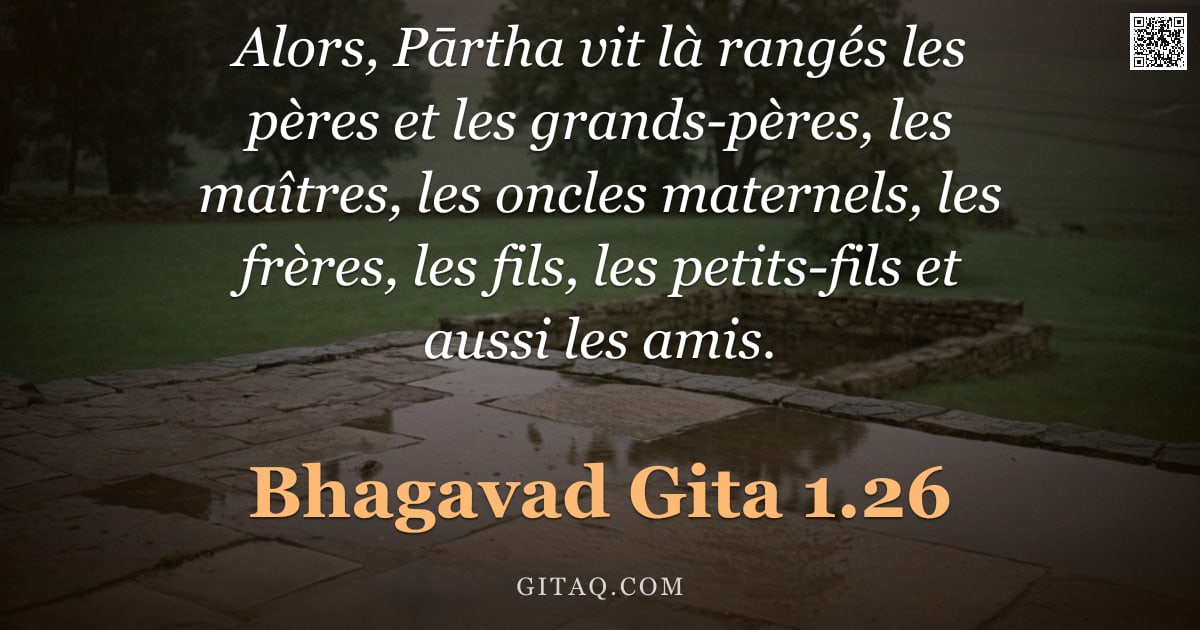 Bhagavad-Gîtâ 1.26 — "Alors, Pārtha vit là rangés les pères et les grands-pères, les maîtres, les oncles maternels, les fr"