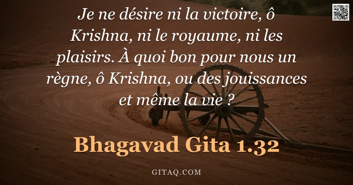 Bhagavad-Gîtâ 1.32 — "Je ne désire ni la victoire, ô Krishna, ni le royaume, ni les plaisirs. À quoi bon pour nous un règn"