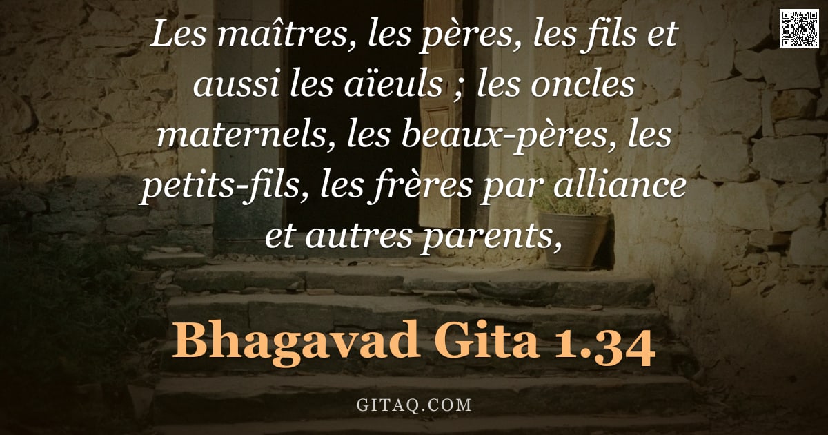 Bhagavad-Gîtâ 1.34 — "Les maîtres, les pères, les fils et aussi les aïeuls ; les oncles maternels, les beaux-pères, les pe"