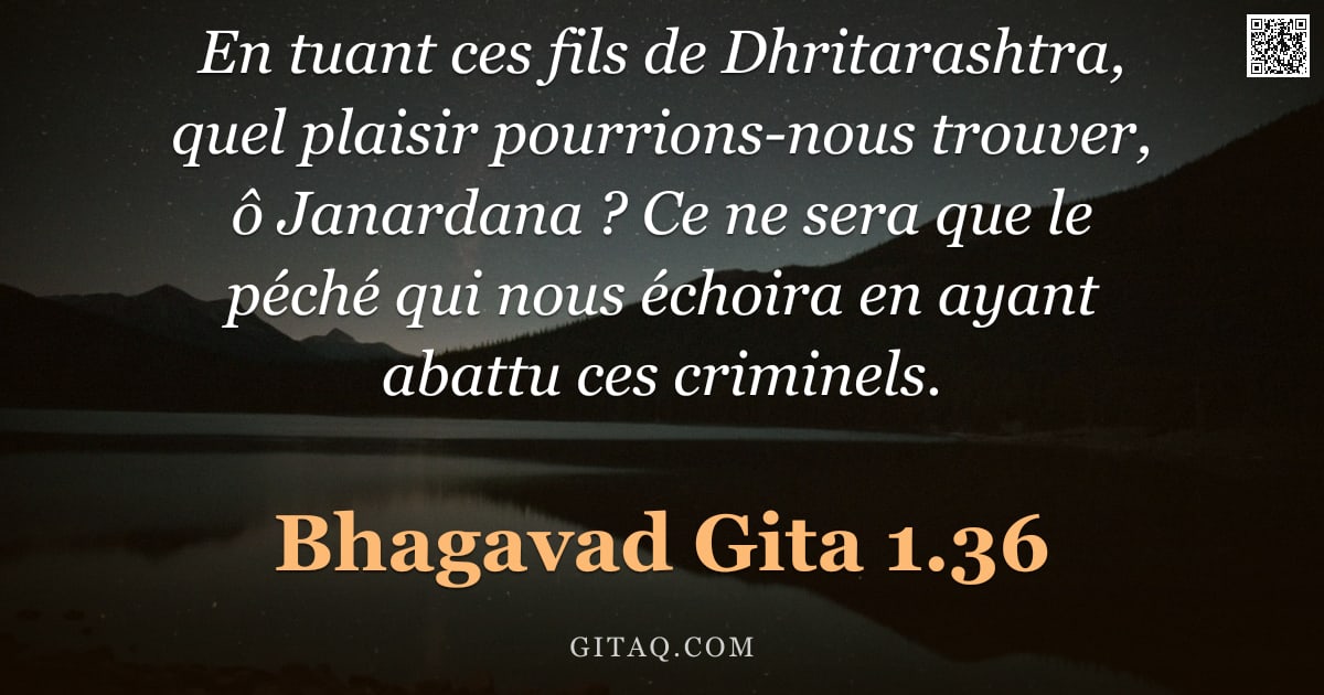 Bhagavad-Gîtâ 1.36 — "En tuant ces fils de Dhritarashtra, quel plaisir pourrions-nous trouver, ô Janardana ? Ce ne sera qu"