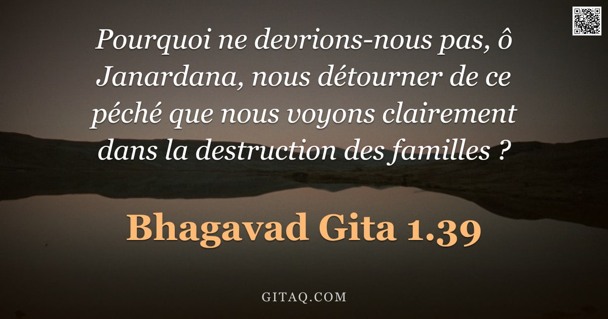 Bhagavad-Gîtâ 1.39 — "Pourquoi ne devrions-nous pas, ô Janardana, nous détourner de ce péché que nous voyons clairement da"