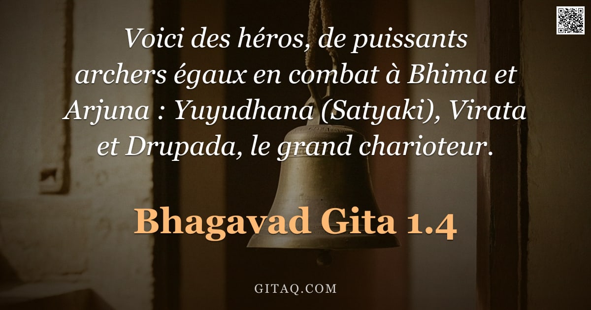 Bhagavad-Gîtâ 1.4 — "Voici des héros, de puissants archers égaux en combat à Bhima et Arjuna : Yuyudhana (Satyaki), Virat"