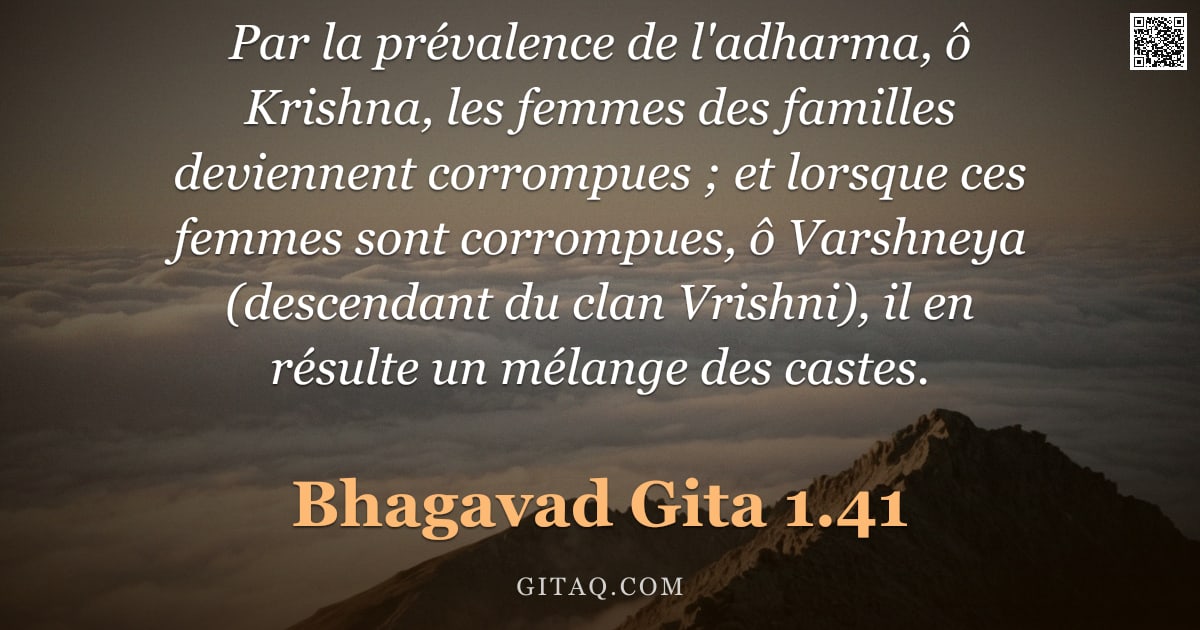 Bhagavad-Gîtâ 1.41 — "Par la prévalence de l'adharma, ô Krishna, les femmes des familles deviennent corrompues ; et lorsqu"