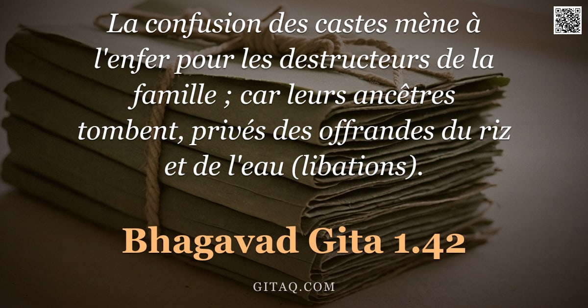 Bhagavad-Gîtâ 1.42 — "La confusion des castes mène à l'enfer pour les destructeurs de la famille ; car leurs ancêtres tomb"