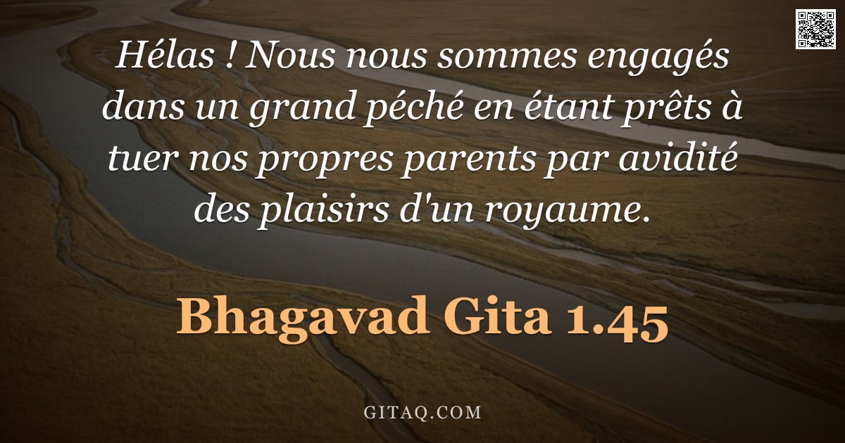 Bhagavad-Gîtâ 1.45 — "Hélas ! Nous nous sommes engagés dans un grand péché en étant prêts à tuer nos propres parents par a"