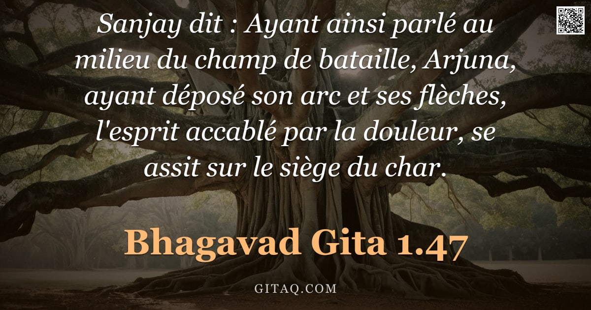 Bhagavad-Gîtâ 1.47 — "Sanjay dit : Ayant ainsi parlé au milieu du champ de bataille, Arjuna, ayant déposé son arc et ses f"