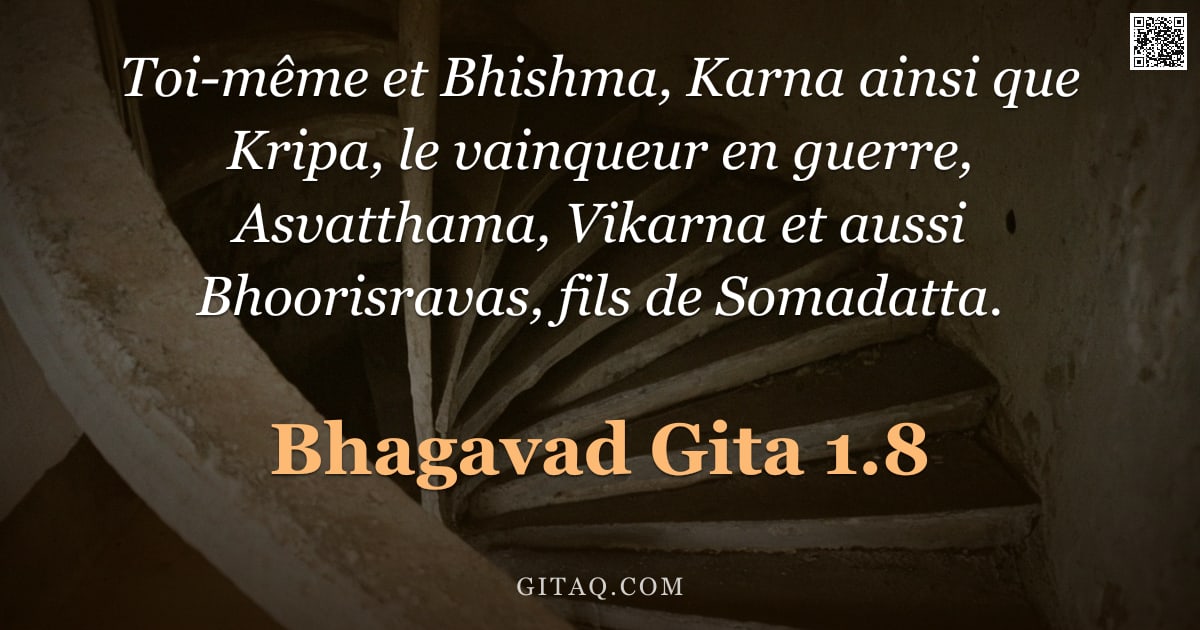 Bhagavad-Gîtâ 1.8 — "Toi-même et Bhishma, Karna ainsi que Kripa, le vainqueur en guerre, Asvatthama, Vikarna et aussi Bho"