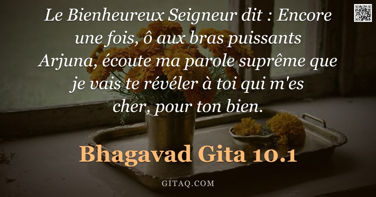 Bhagavad-Gîtâ 10.1 — "Le Bienheureux Seigneur dit : Encore une fois, ô aux bras puissants Arjuna, écoute ma parole suprême"