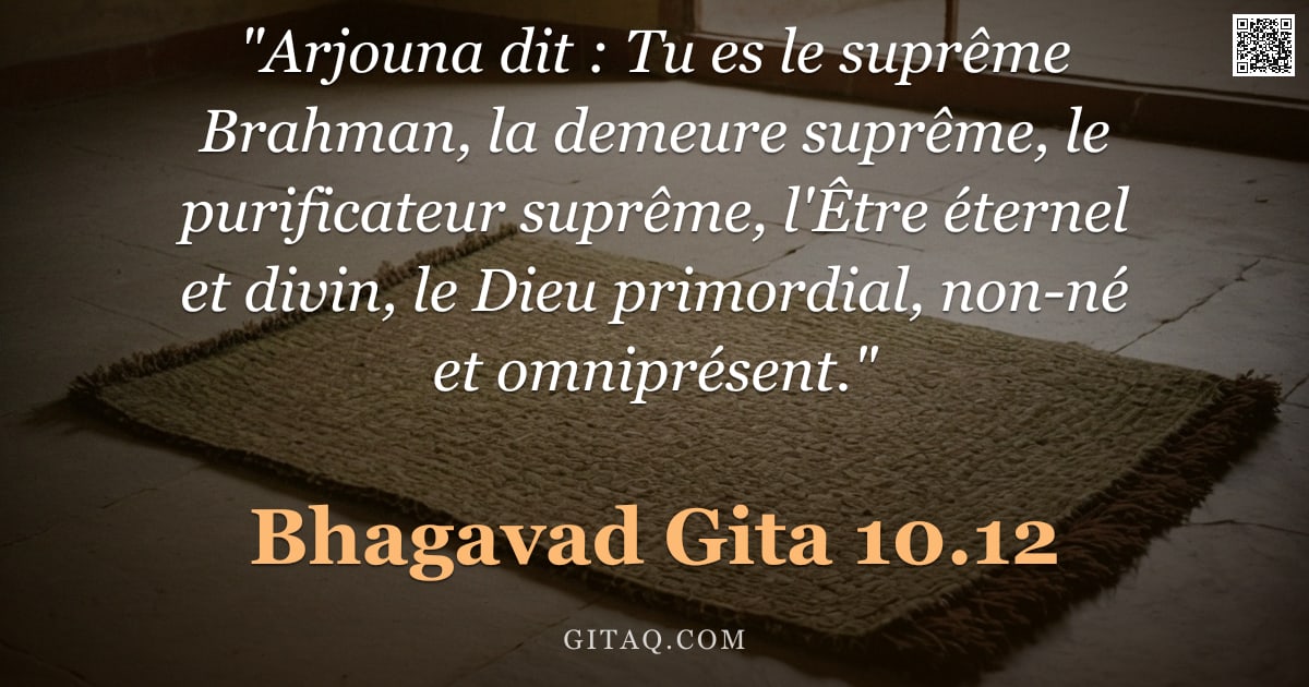Bhagavad-Gîtâ 10.12 — ""Arjouna dit : Tu es le suprême Brahman, la demeure suprême, le purificateur suprême, l'Être éternel"