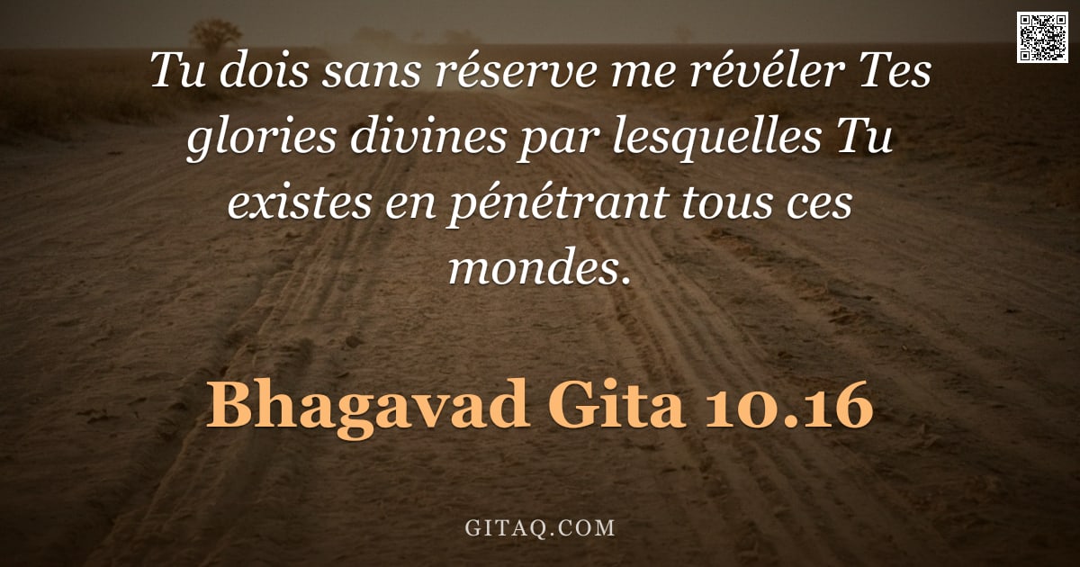 Bhagavad-Gîtâ 10.16 — "Tu dois sans réserve me révéler Tes glories divines par lesquelles Tu existes en pénétrant tous ces "