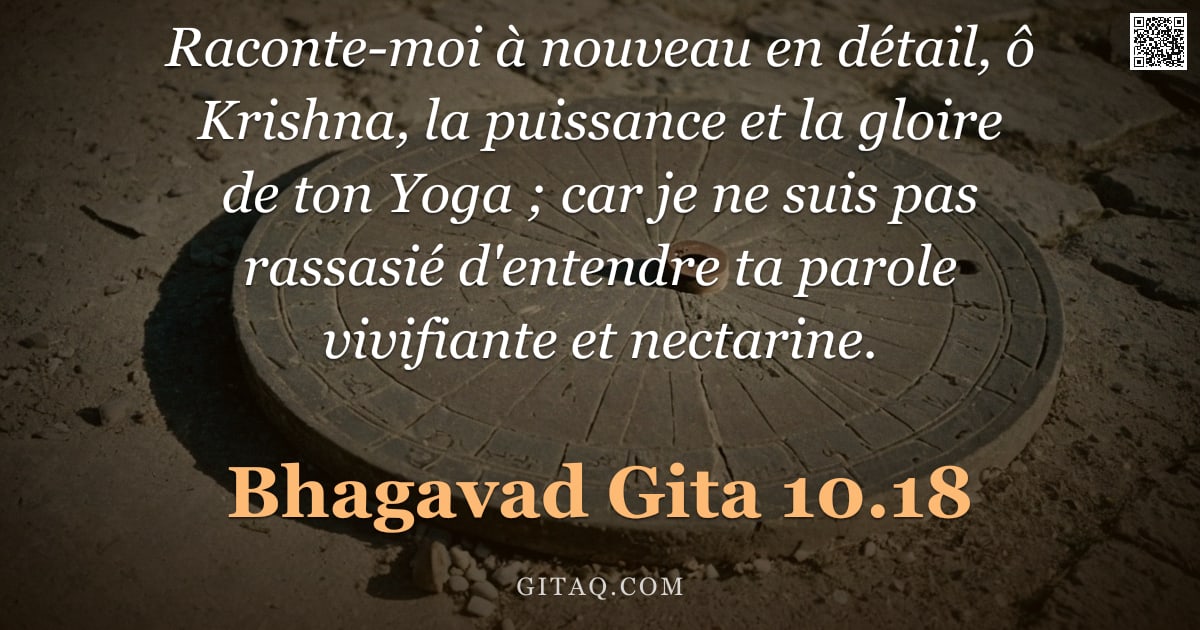 Bhagavad-Gîtâ 10.18 — "Raconte-moi à nouveau en détail, ô Krishna, la puissance et la gloire de ton Yoga ; car je ne suis p"