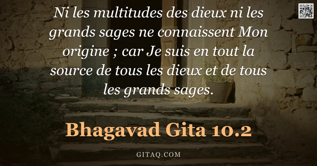 Bhagavad-Gîtâ 10.2 — "Ni les multitudes des dieux ni les grands sages ne connaissent Mon origine ; car Je suis en tout la "