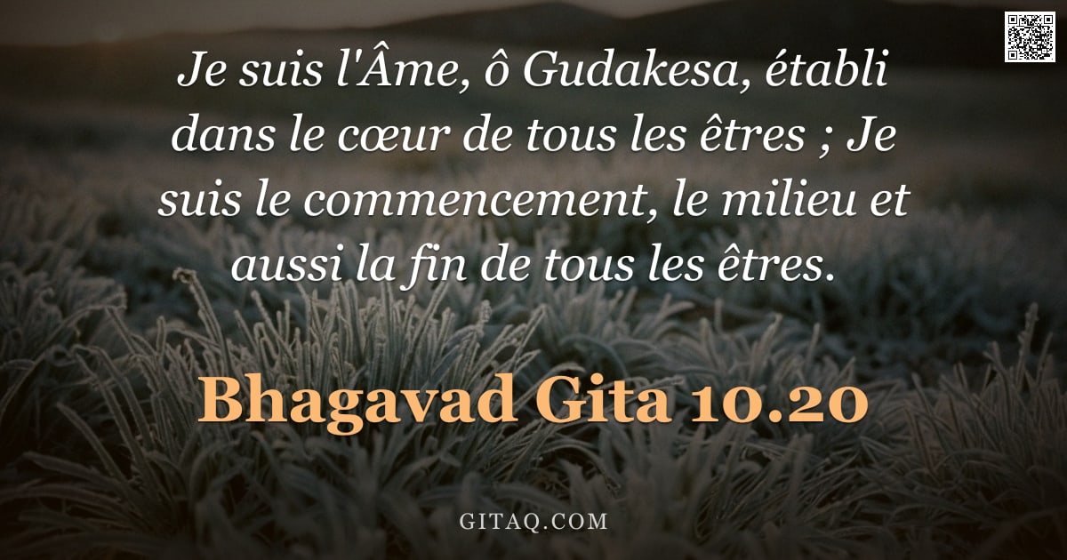 Bhagavad-Gîtâ 10.20 — "Je suis l'Âme, ô Gudakesa, établi dans le cœur de tous les êtres ; Je suis le commencement, le milie"