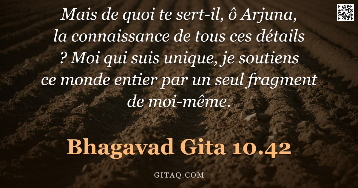 Bhagavad-Gîtâ 10.42 — "Mais de quoi te sert-il, ô Arjuna, la connaissance de tous ces détails ? Moi qui suis unique, je sou"