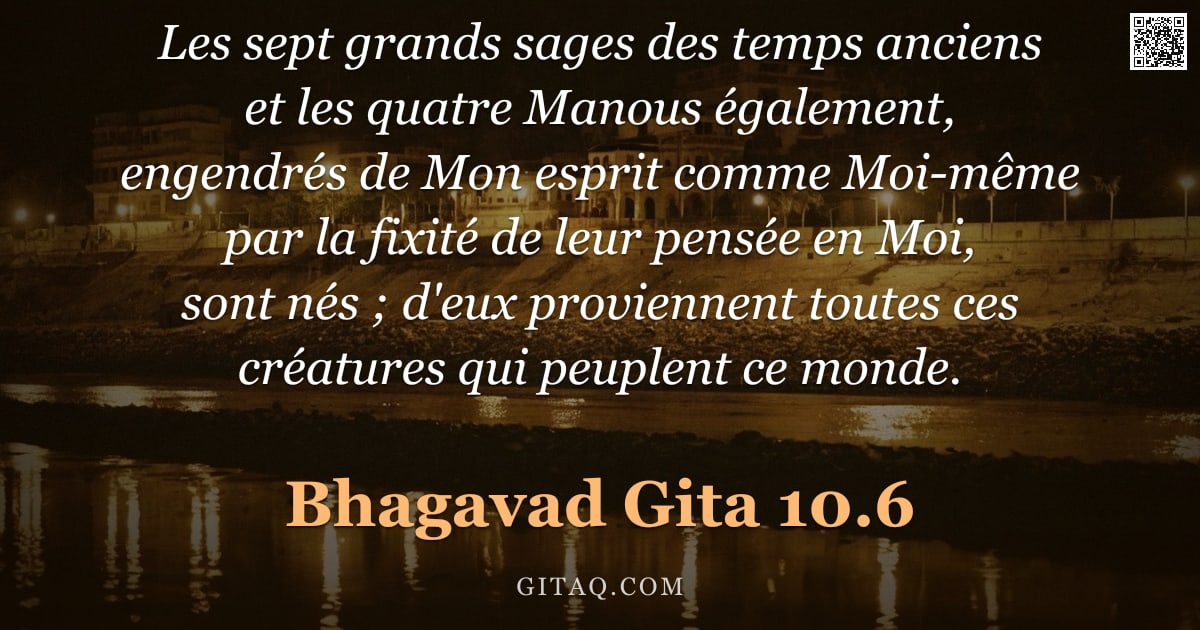 Bhagavad-Gîtâ 10.6 — "Les sept grands sages des temps anciens et les quatre Manous également, engendrés de Mon esprit comm"