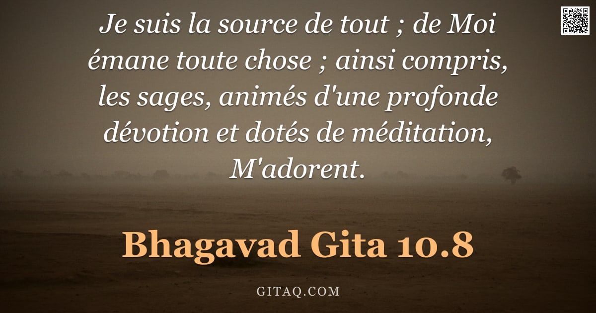 Bhagavad-Gîtâ 10.8 — "Je suis la source de tout ; de Moi émane toute chose ; ainsi compris, les sages, animés d'une profon"