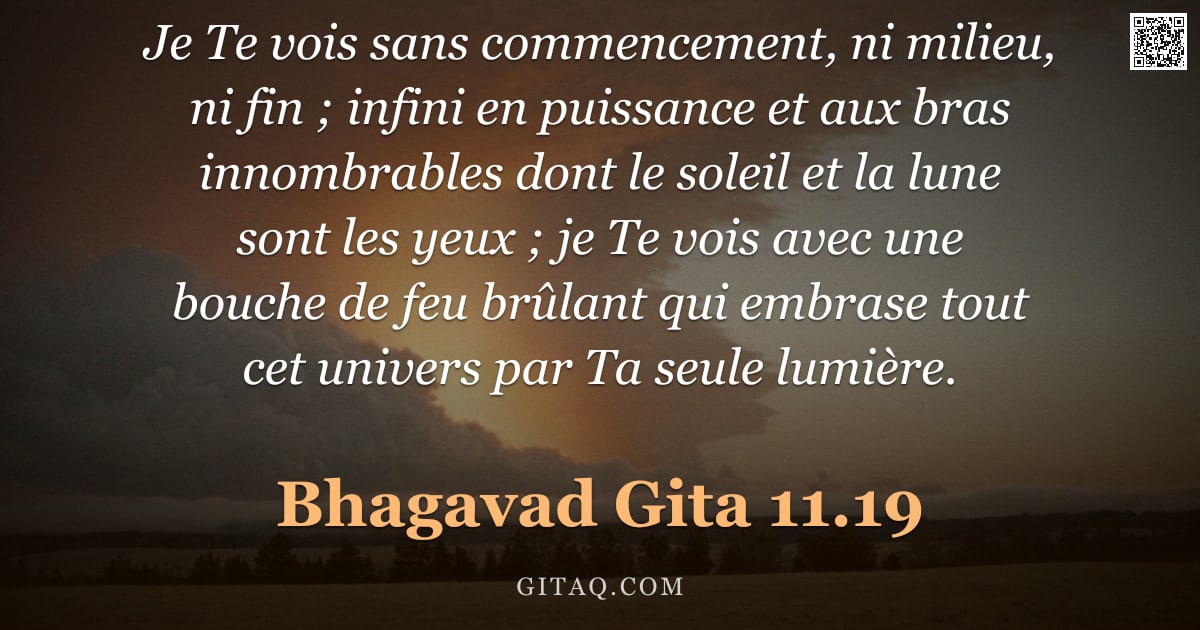 Bhagavad-Gîtâ 11.19 — "Je Te vois sans commencement, ni milieu, ni fin ; infini en puissance et aux bras innombrables dont "