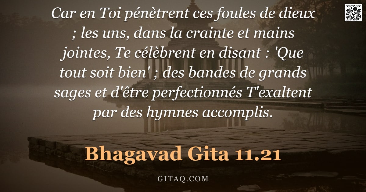 Bhagavad-Gîtâ 11.21 — "Car en Toi pénètrent ces foules de dieux ; les uns, dans la crainte et mains jointes, Te célèbrent e"